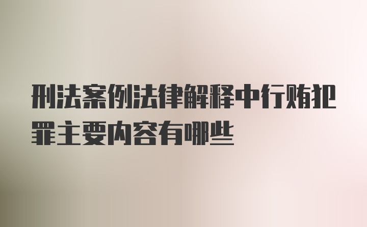 刑法案例法律解释中行贿犯罪主要内容有哪些