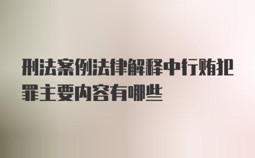 刑法案例法律解释中行贿犯罪主要内容有哪些