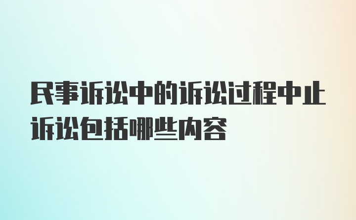 民事诉讼中的诉讼过程中止诉讼包括哪些内容