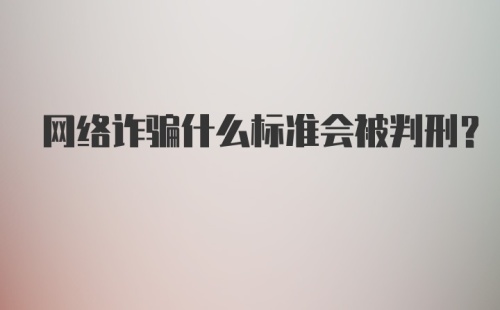 网络诈骗什么标准会被判刑?