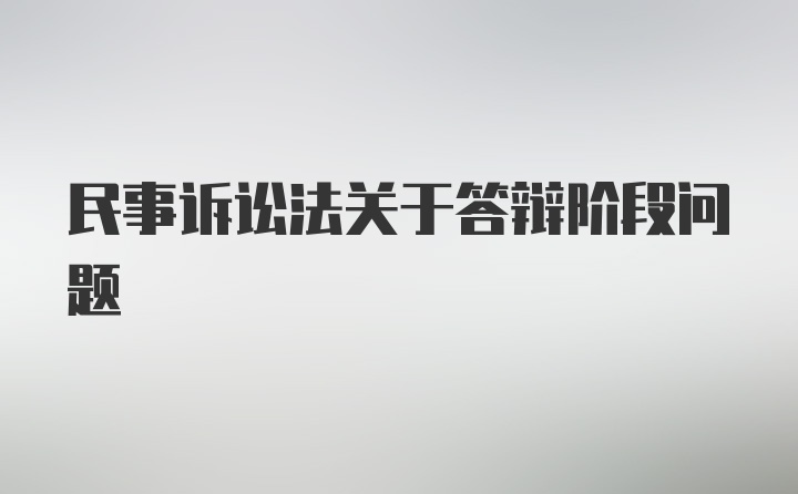 民事诉讼法关于答辩阶段问题