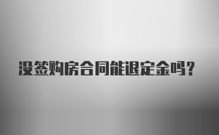 没签购房合同能退定金吗？
