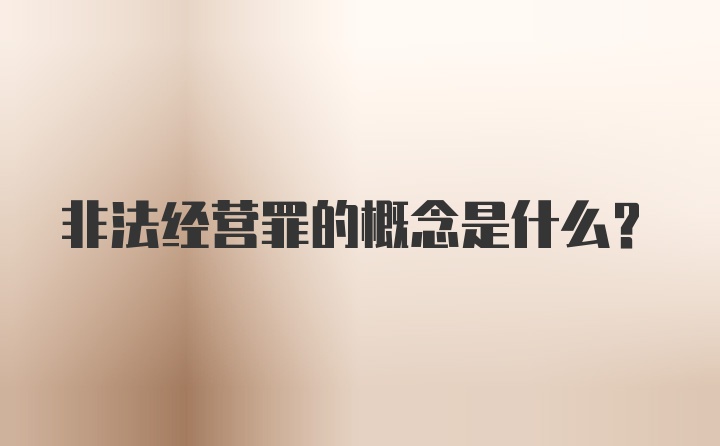 非法经营罪的概念是什么？