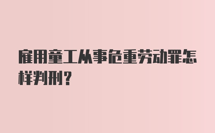 雇用童工从事危重劳动罪怎样判刑?