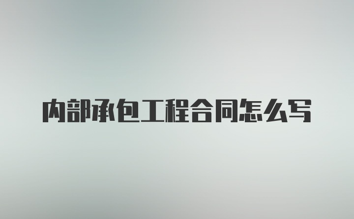 内部承包工程合同怎么写