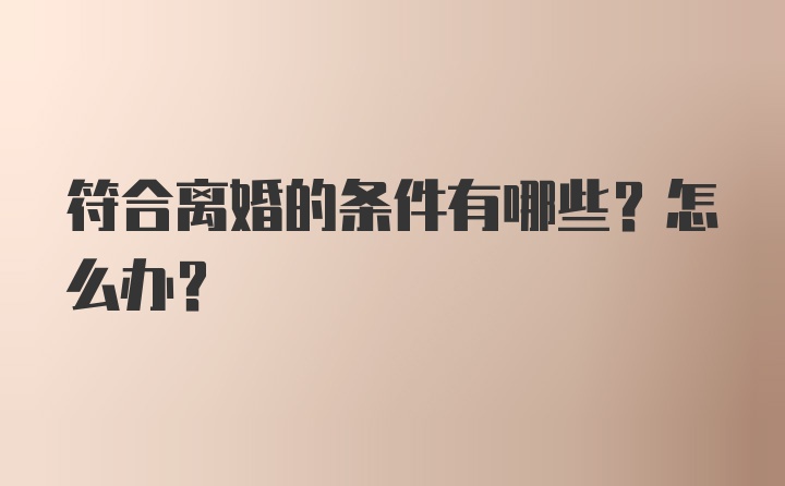 符合离婚的条件有哪些？怎么办？