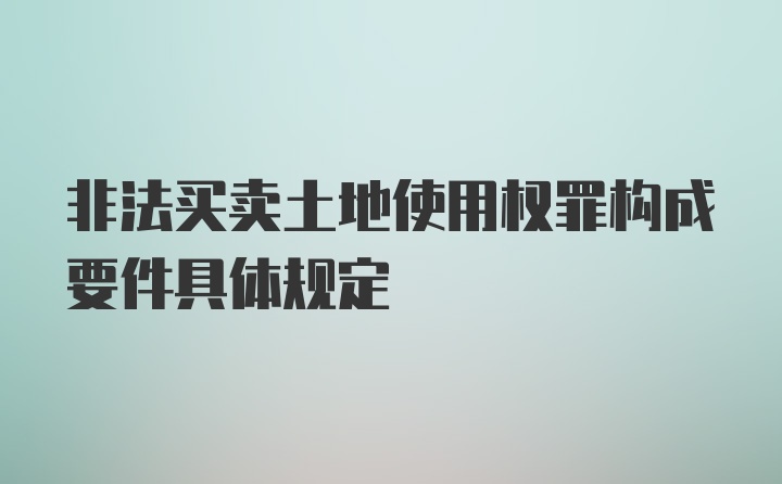 非法买卖土地使用权罪构成要件具体规定