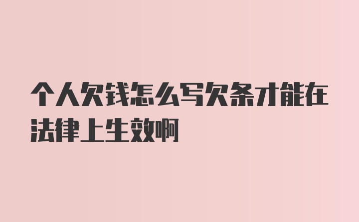 个人欠钱怎么写欠条才能在法律上生效啊