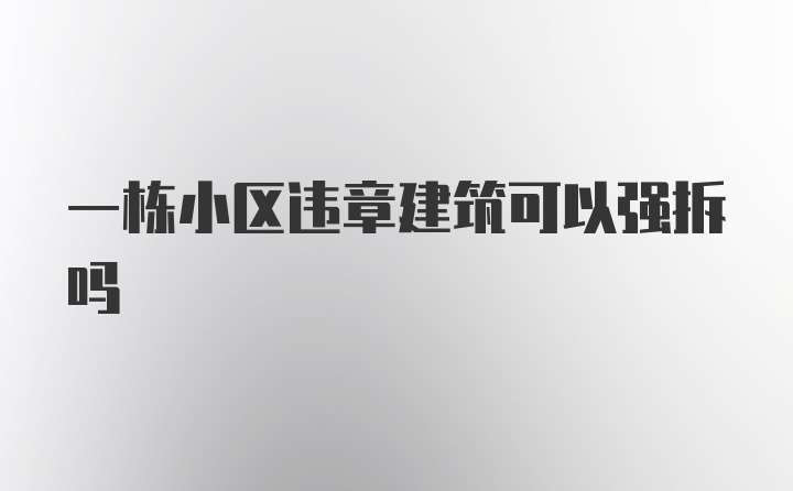 一栋小区违章建筑可以强拆吗