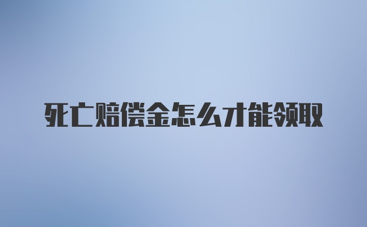 死亡赔偿金怎么才能领取