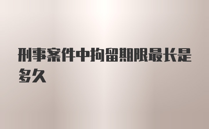 刑事案件中拘留期限最长是多久