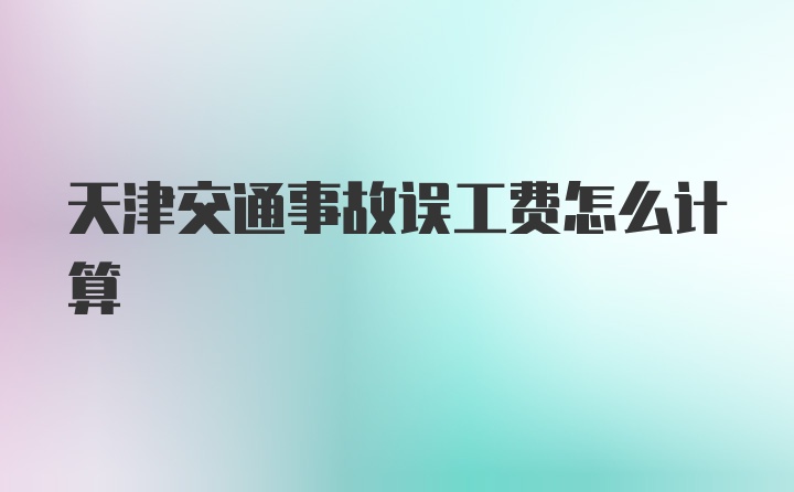 天津交通事故误工费怎么计算