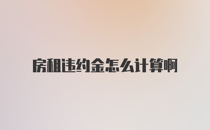 房租违约金怎么计算啊