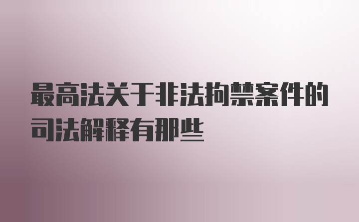 最高法关于非法拘禁案件的司法解释有那些