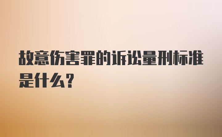 故意伤害罪的诉讼量刑标准是什么？