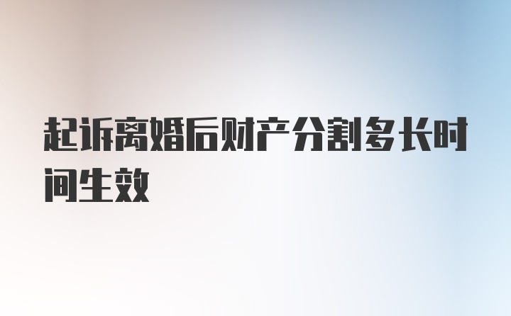 起诉离婚后财产分割多长时间生效