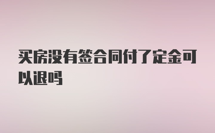 买房没有签合同付了定金可以退吗