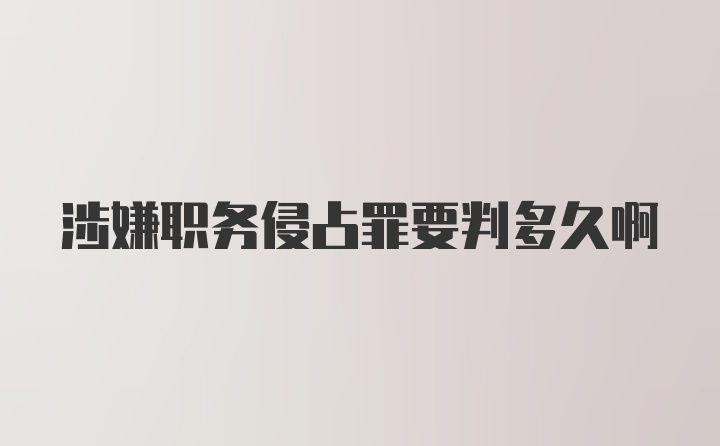 涉嫌职务侵占罪要判多久啊