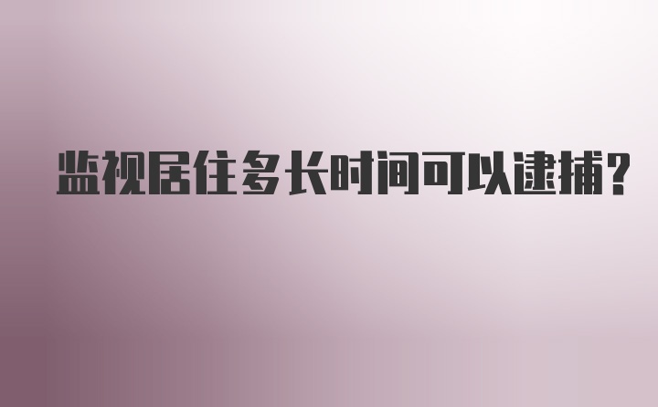 监视居住多长时间可以逮捕？