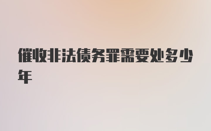 催收非法债务罪需要处多少年