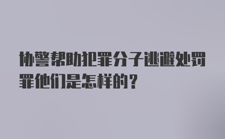 协警帮助犯罪分子逃避处罚罪他们是怎样的？