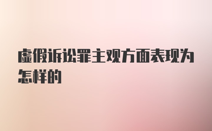 虚假诉讼罪主观方面表现为怎样的