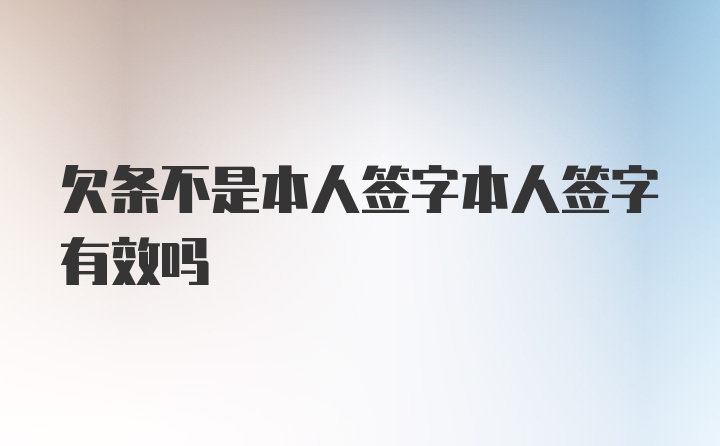 欠条不是本人签字本人签字有效吗