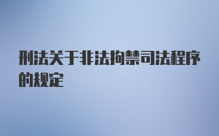 刑法关于非法拘禁司法程序的规定