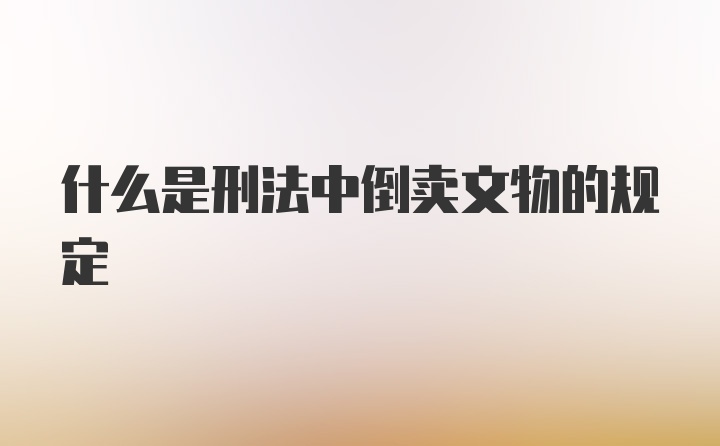 什么是刑法中倒卖文物的规定