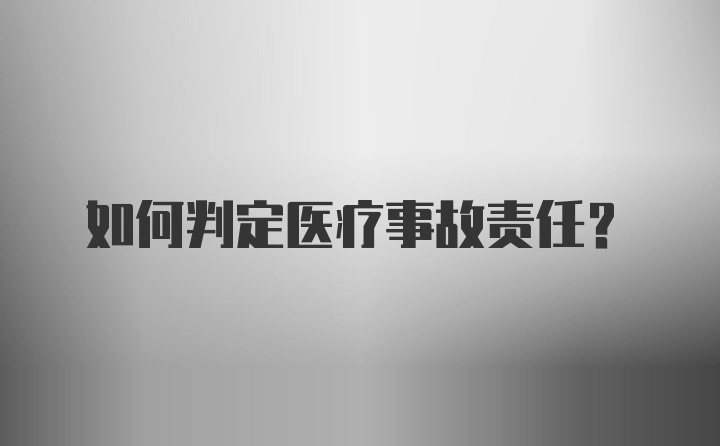 如何判定医疗事故责任？