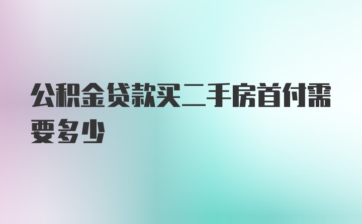 公积金贷款买二手房首付需要多少