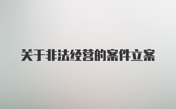 关于非法经营的案件立案