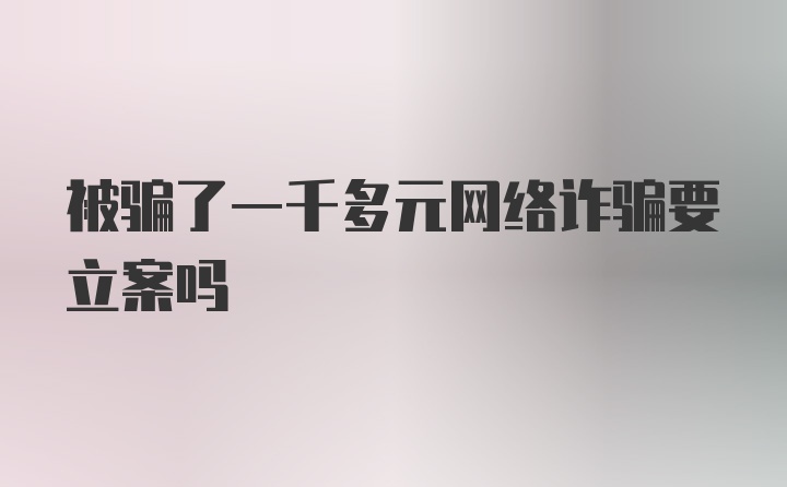 被骗了一千多元网络诈骗要立案吗