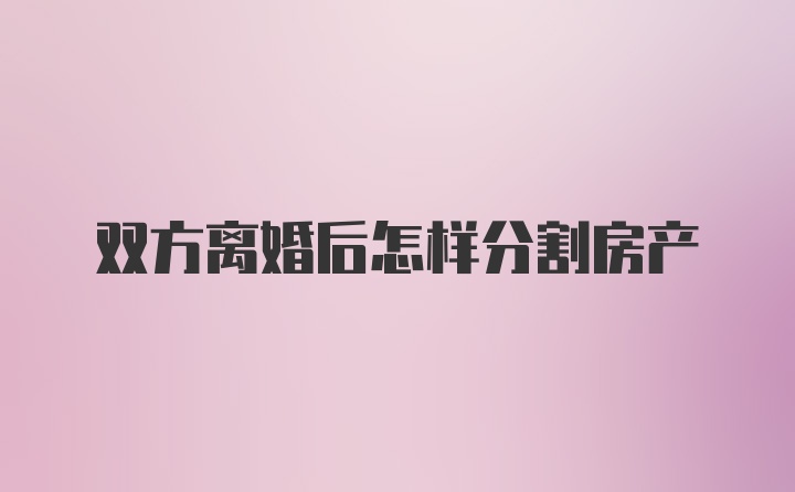 双方离婚后怎样分割房产