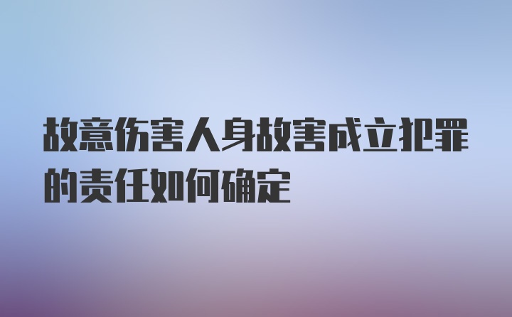 故意伤害人身故害成立犯罪的责任如何确定