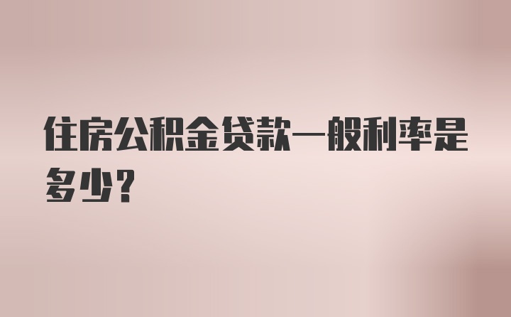 住房公积金贷款一般利率是多少？