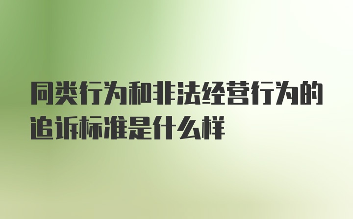 同类行为和非法经营行为的追诉标准是什么样