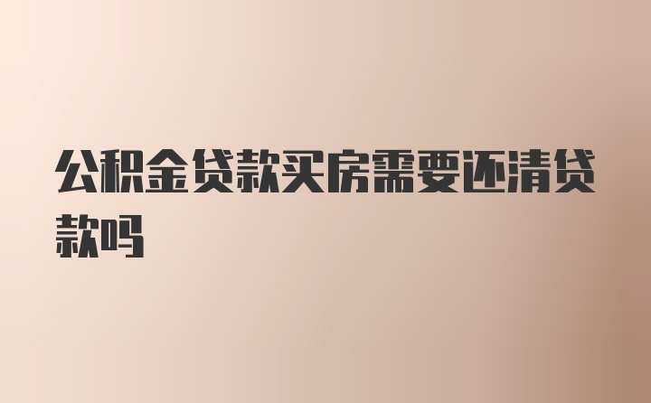 公积金贷款买房需要还清贷款吗