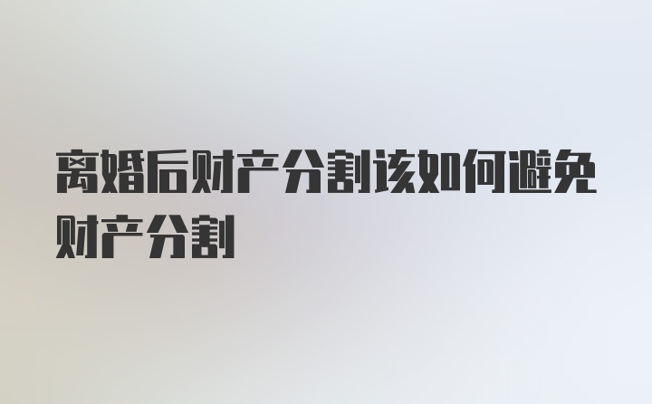 离婚后财产分割该如何避免财产分割