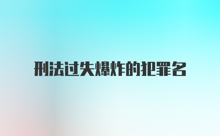 刑法过失爆炸的犯罪名