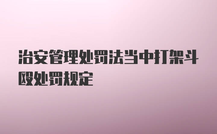 治安管理处罚法当中打架斗殴处罚规定