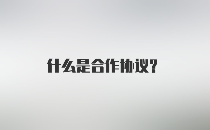 什么是合作协议？