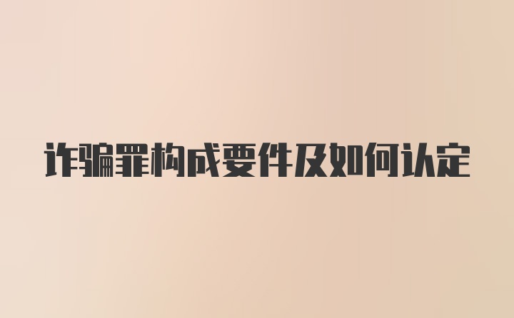 诈骗罪构成要件及如何认定