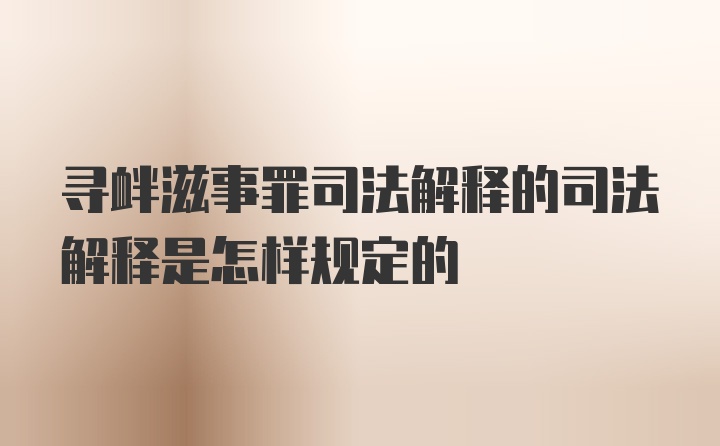 寻衅滋事罪司法解释的司法解释是怎样规定的