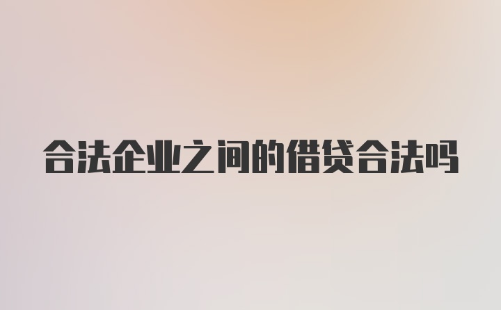 合法企业之间的借贷合法吗