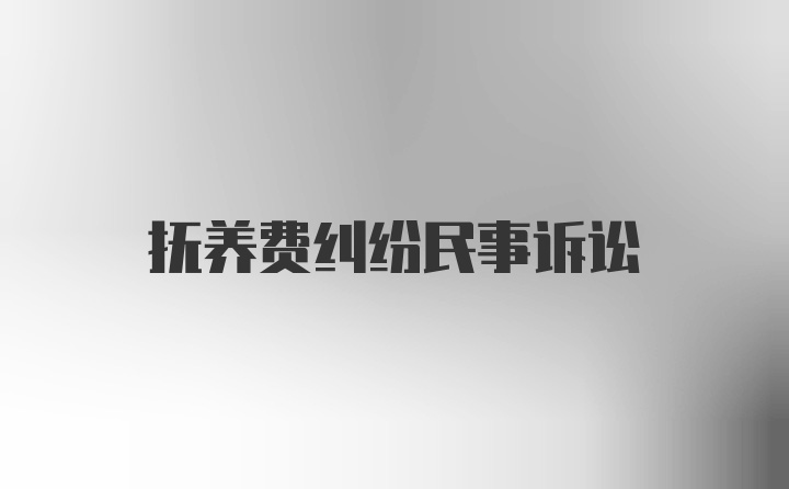 抚养费纠纷民事诉讼