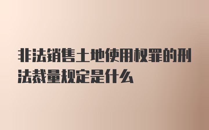 非法销售土地使用权罪的刑法裁量规定是什么