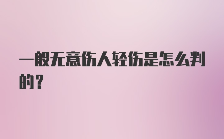 一般无意伤人轻伤是怎么判的？