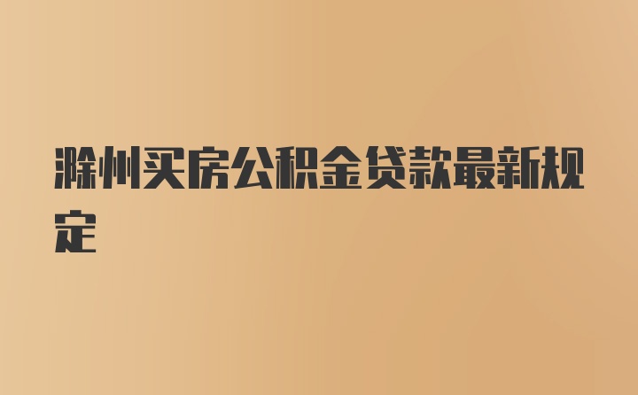 滁州买房公积金贷款最新规定