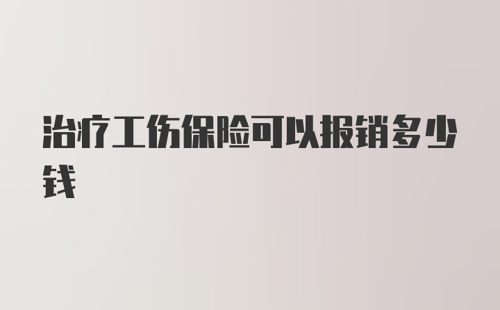 治疗工伤保险可以报销多少钱